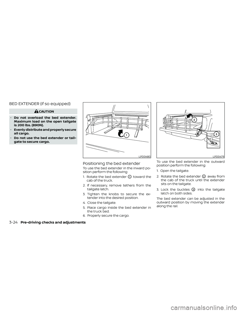 NISSAN FRONTIER 2020  Owner´s Manual BED EXTENDER (if so equipped)
CAUTION
• Do not overload the bed extender.
Maximum load on the open tailgate
is 200 lbs. (890N).
• Evenly distribute and properly secure
all cargo.
• Do not use th