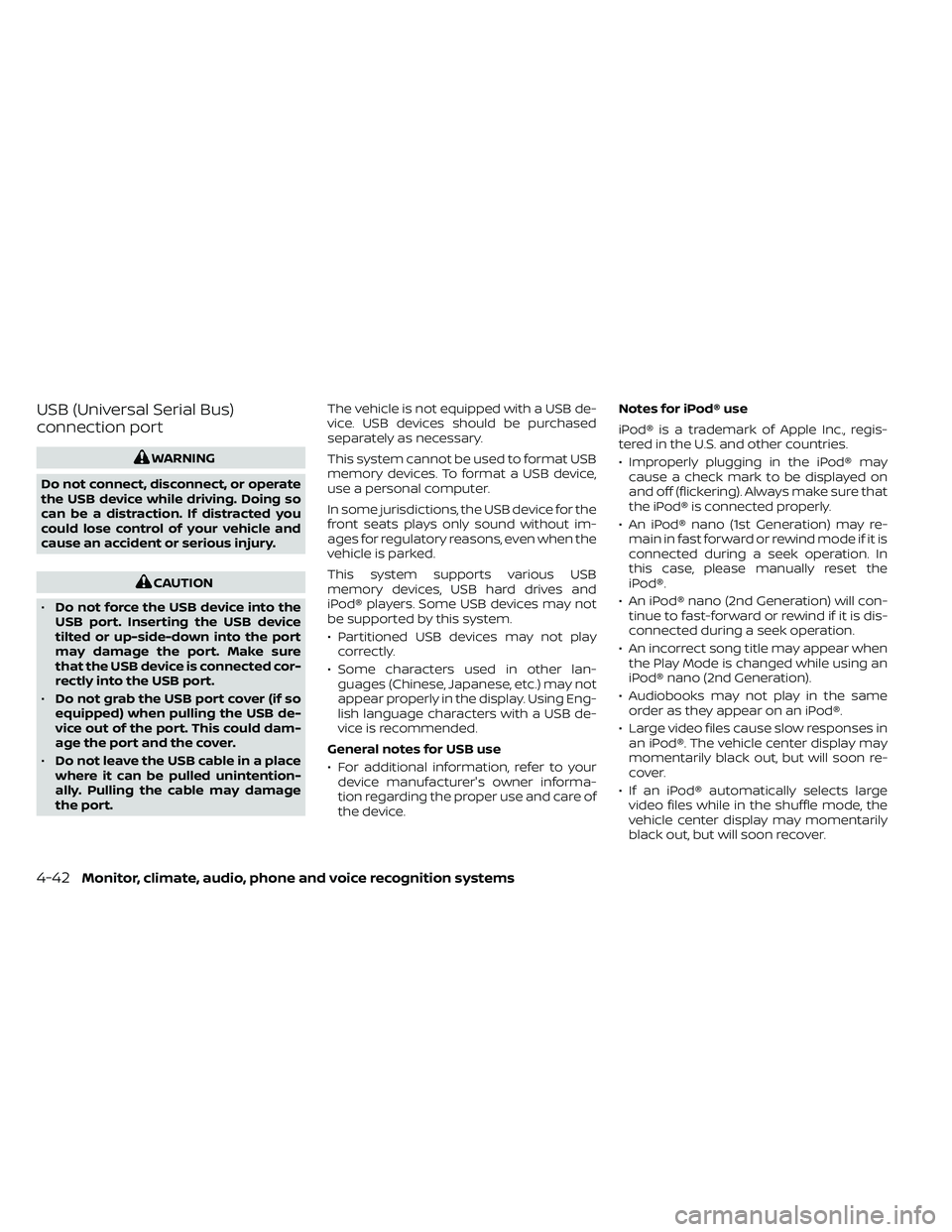 NISSAN FRONTIER 2020  Owner´s Manual USB (Universal Serial Bus)
connection port
WARNING
Do not connect, disconnect, or operate
the USB device while driving. Doing so
can be a distraction. If distracted you
could lose control of your vehi