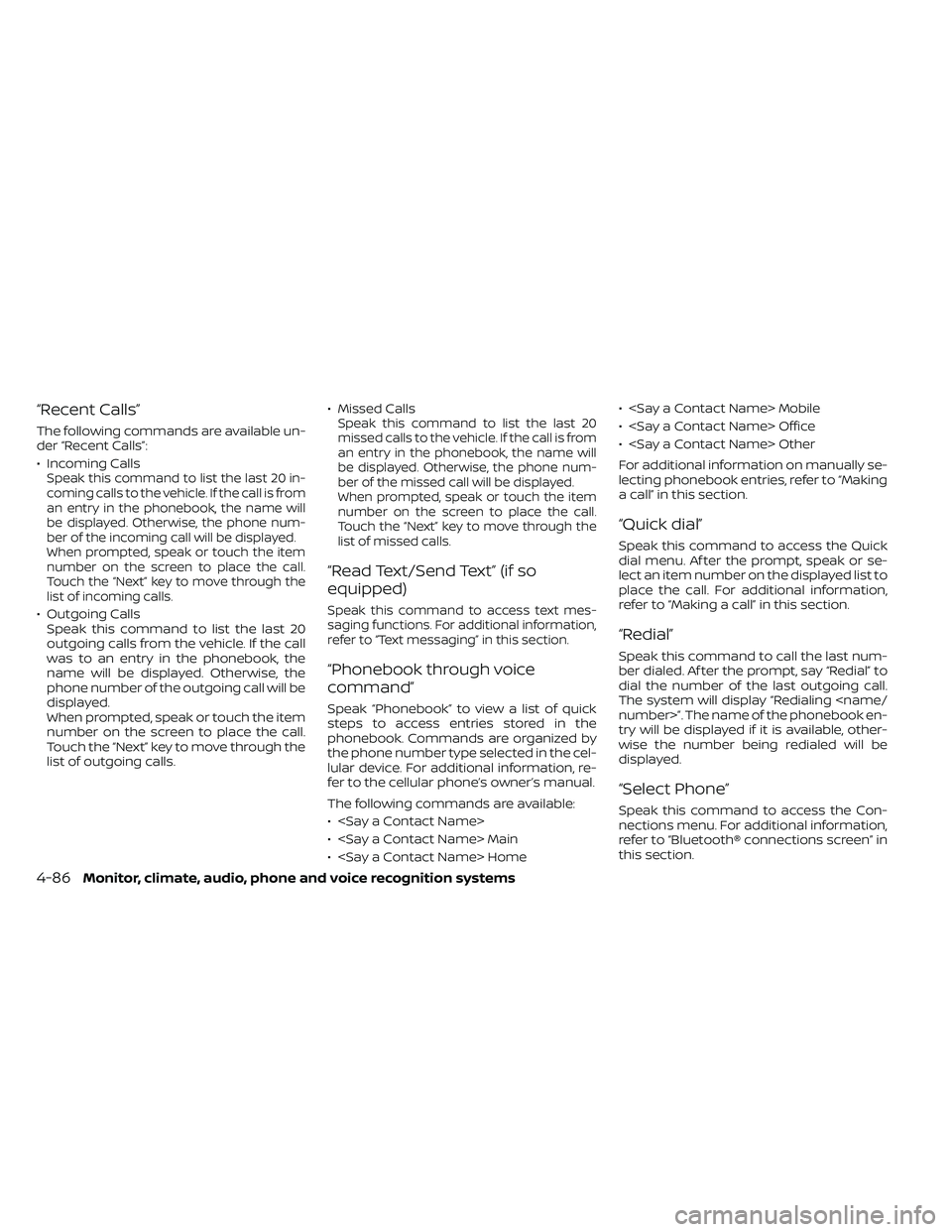 NISSAN FRONTIER 2020 Owner´s Manual “Recent Calls”
The following commands are available un-
der “Recent Calls”:
• Incoming Calls
Speak this command to list the last 20 in-
coming calls to the vehicle. If the call is from
an en NISSAN FRONTIER 2020 Owner´s Manual “Recent Calls”
The following commands are available un-
der “Recent Calls”:
• Incoming Calls
Speak this command to list the last 20 in-
coming calls to the vehicle. If the call is from
an en