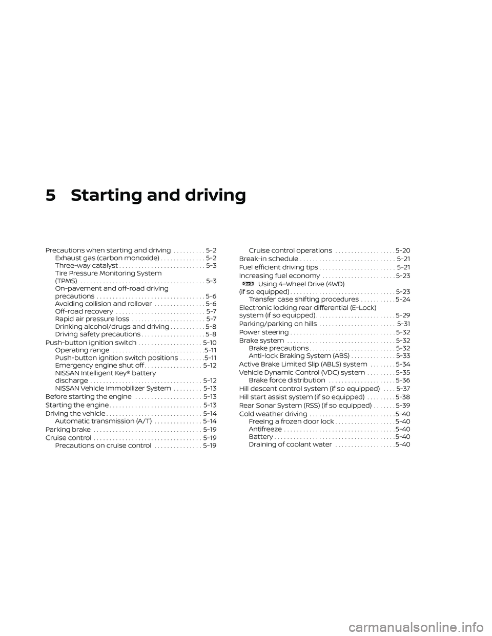 NISSAN FRONTIER 2020 Owner´s Manual 5 Starting and driving
Precautions when starting and driving..........5-2
Exhaust gas (carbon monoxide) ..............5-2
Three-way catalyst ...........................5-3
Tire Pressure Monitoring Sys NISSAN FRONTIER 2020 Owner´s Manual 5 Starting and driving
Precautions when starting and driving..........5-2
Exhaust gas (carbon monoxide) ..............5-2
Three-way catalyst ...........................5-3
Tire Pressure Monitoring Sys