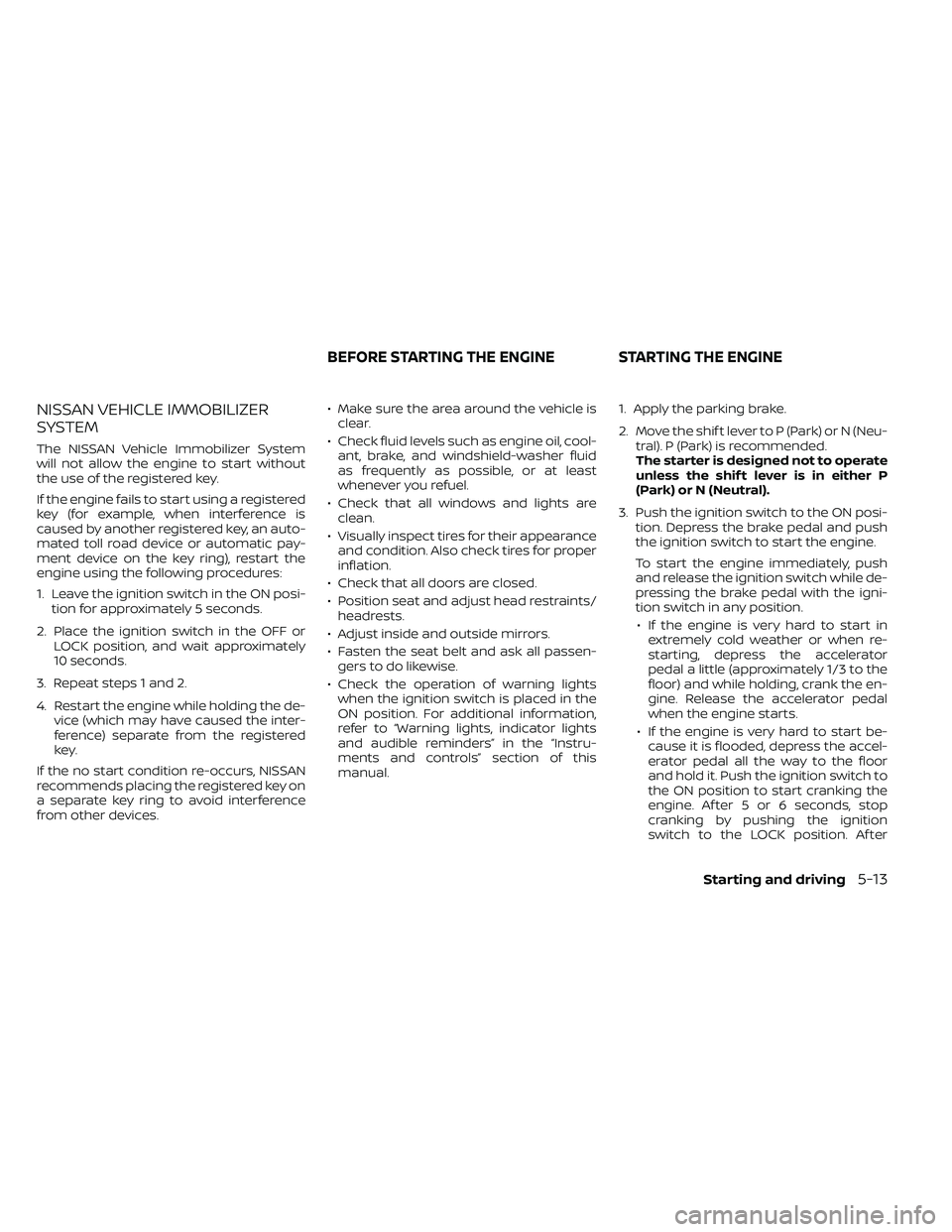 NISSAN FRONTIER 2020 Owner´s Manual NISSAN VEHICLE IMMOBILIZER
SYSTEM
The NISSAN Vehicle Immobilizer System
will not allow the engine to start without
the use of the registered key.
If the engine fails to start using a registered
key (f NISSAN FRONTIER 2020 Owner´s Manual NISSAN VEHICLE IMMOBILIZER
SYSTEM
The NISSAN Vehicle Immobilizer System
will not allow the engine to start without
the use of the registered key.
If the engine fails to start using a registered
key (f