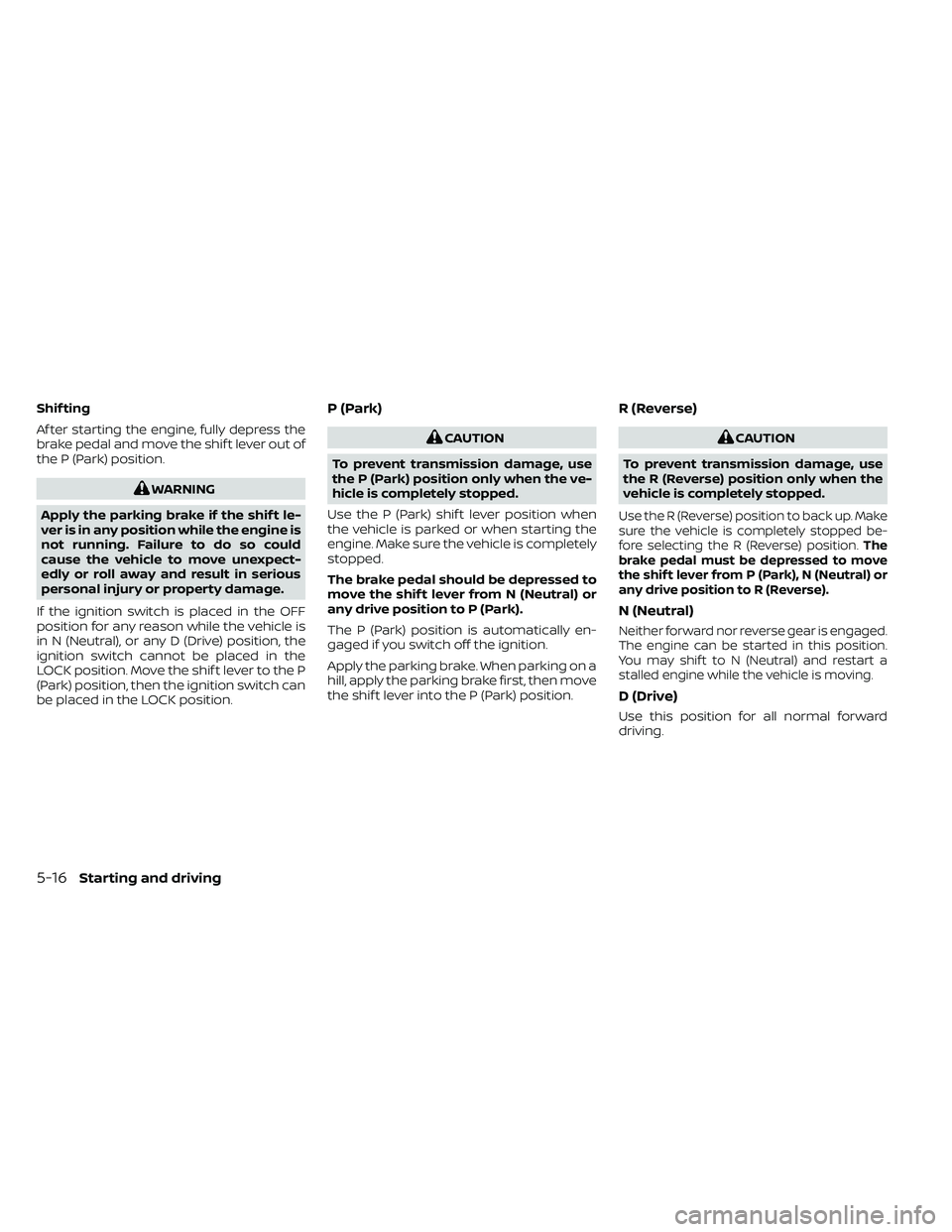 NISSAN FRONTIER 2020 Owner´s Manual Shif ting
Af ter starting the engine, fully depress the
brake pedal and move the shif t lever out of
the P (Park) position.
WARNING
Apply the parking brake if the shif t le-
ver is in any position whi NISSAN FRONTIER 2020 Owner´s Manual Shif ting
Af ter starting the engine, fully depress the
brake pedal and move the shif t lever out of
the P (Park) position.
WARNING
Apply the parking brake if the shif t le-
ver is in any position whi