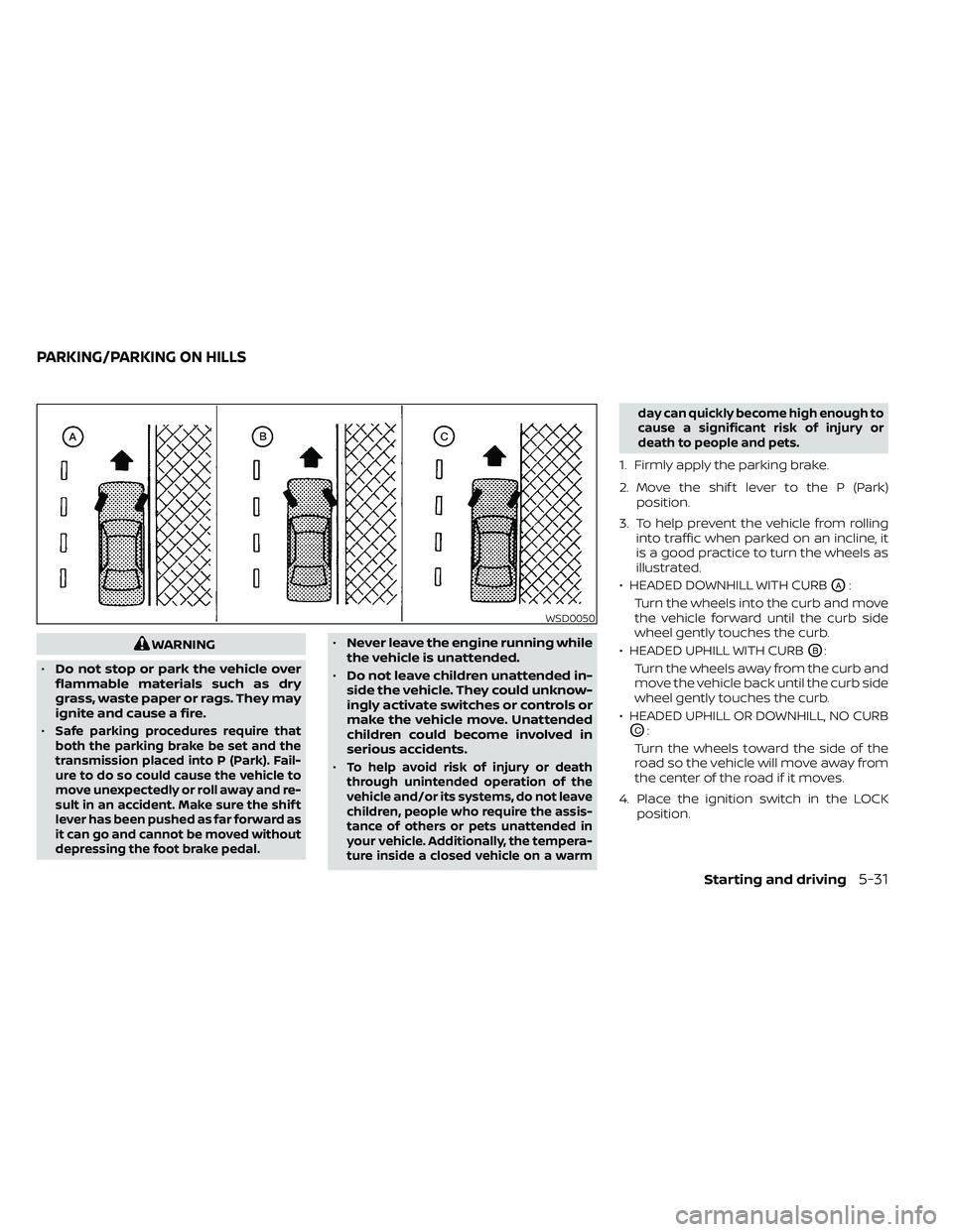 NISSAN FRONTIER 2020  Owner´s Manual WARNING
• Do not stop or park the vehicle over
flammable materials such as dry
grass, waste paper or rags. They may
ignite and cause a fire.
•
Safe parking procedures require that
both the parking