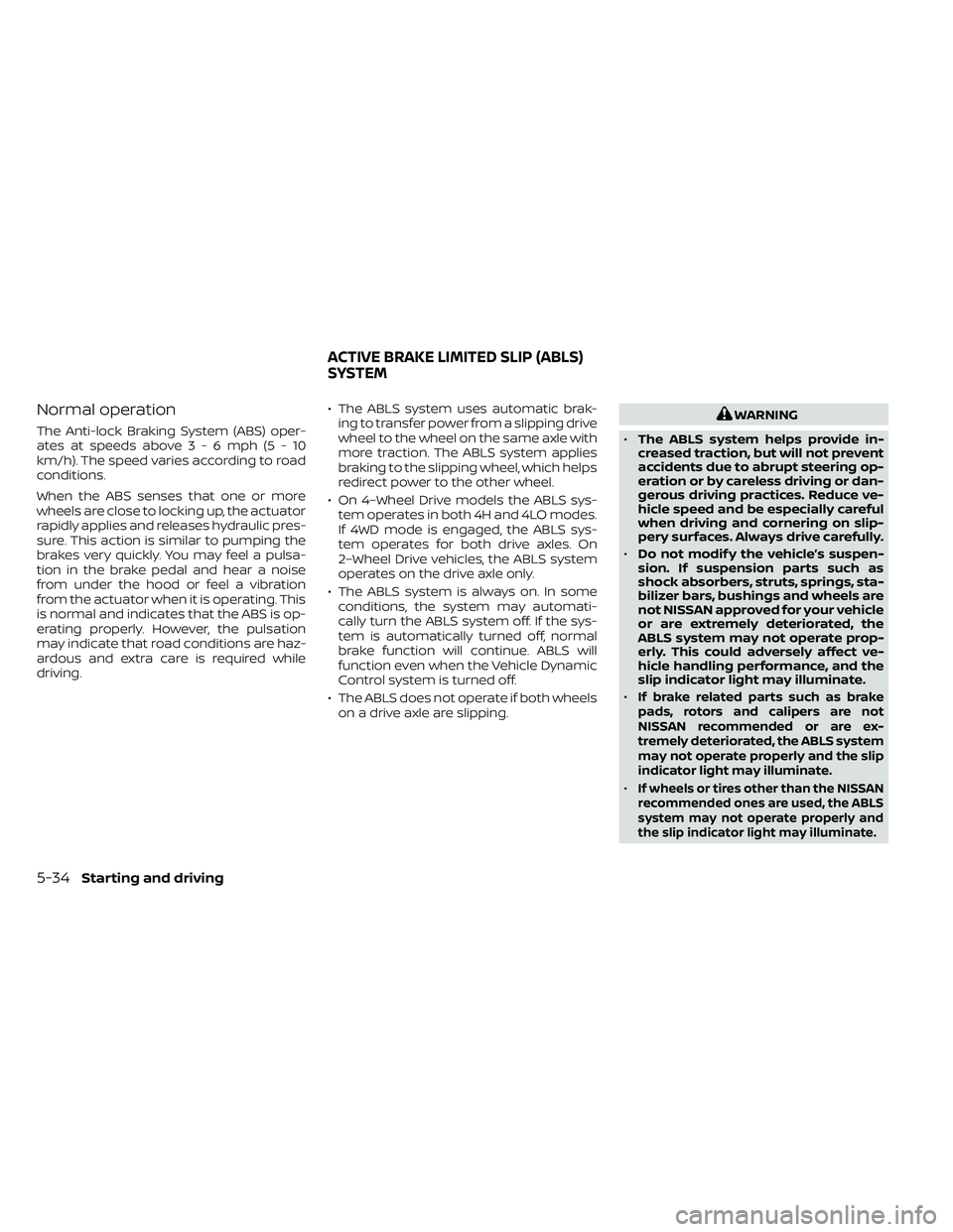 NISSAN FRONTIER 2020 Owner´s Manual Normal operation
The Anti-lock Braking System (ABS) oper-
ates at speeds above3-6mph(5-10
km/h). The speed varies according to road
conditions.
When the ABS senses that one or more
wheels are close to NISSAN FRONTIER 2020 Owner´s Manual Normal operation
The Anti-lock Braking System (ABS) oper-
ates at speeds above3-6mph(5-10
km/h). The speed varies according to road
conditions.
When the ABS senses that one or more
wheels are close to