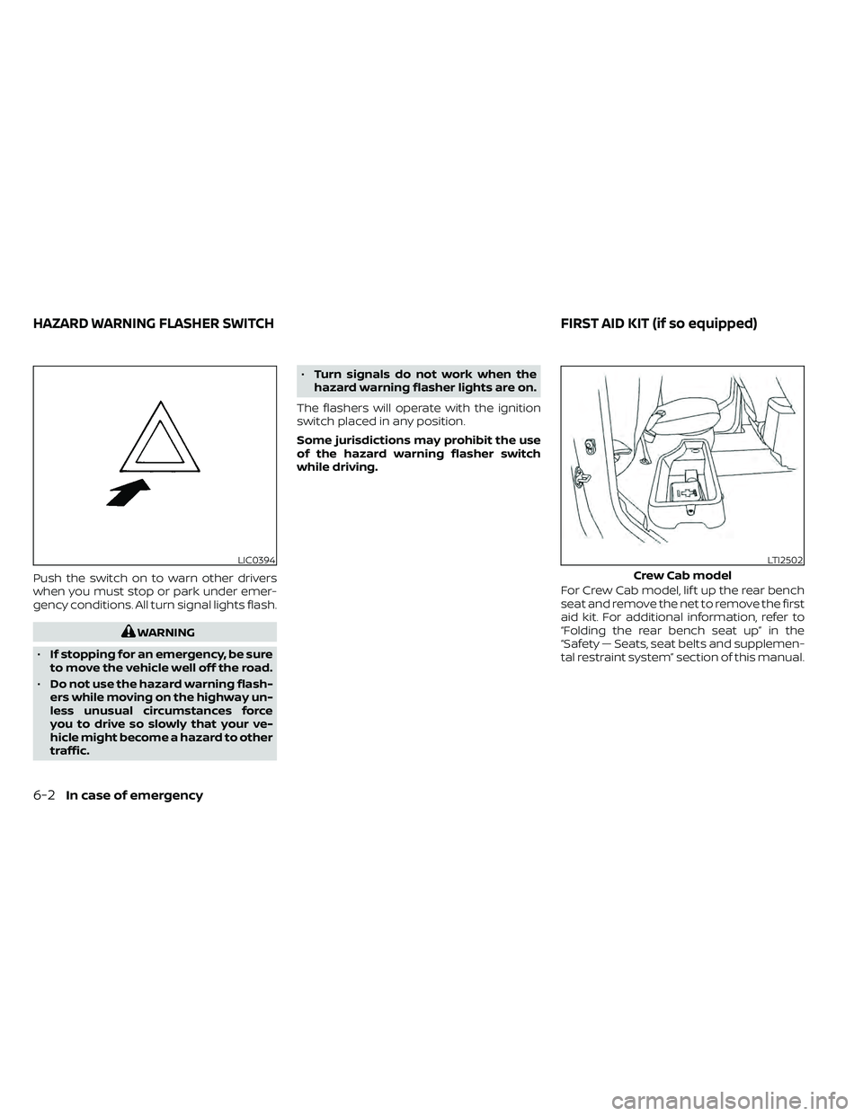 NISSAN FRONTIER 2020 Owner´s Manual Push the switch on to warn other drivers
when you must stop or park under emer-
gency conditions. All turn signal lights flash.
WARNING
• If stopping for an emergency, be sure
to move the vehicle we NISSAN FRONTIER 2020 Owner´s Manual Push the switch on to warn other drivers
when you must stop or park under emer-
gency conditions. All turn signal lights flash.
WARNING
• If stopping for an emergency, be sure
to move the vehicle we