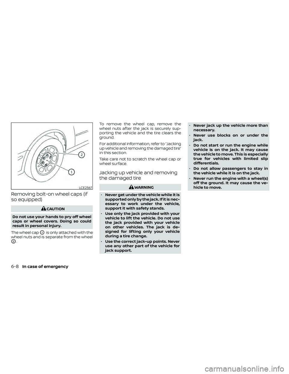 NISSAN FRONTIER 2020  Owner´s Manual Removing bolt-on wheel caps (if
so equipped)
CAUTION
Do not use your hands to pry off wheel
caps or wheel covers. Doing so could
result in personal injury.
The wheel cap
O1is only attached with the
wh