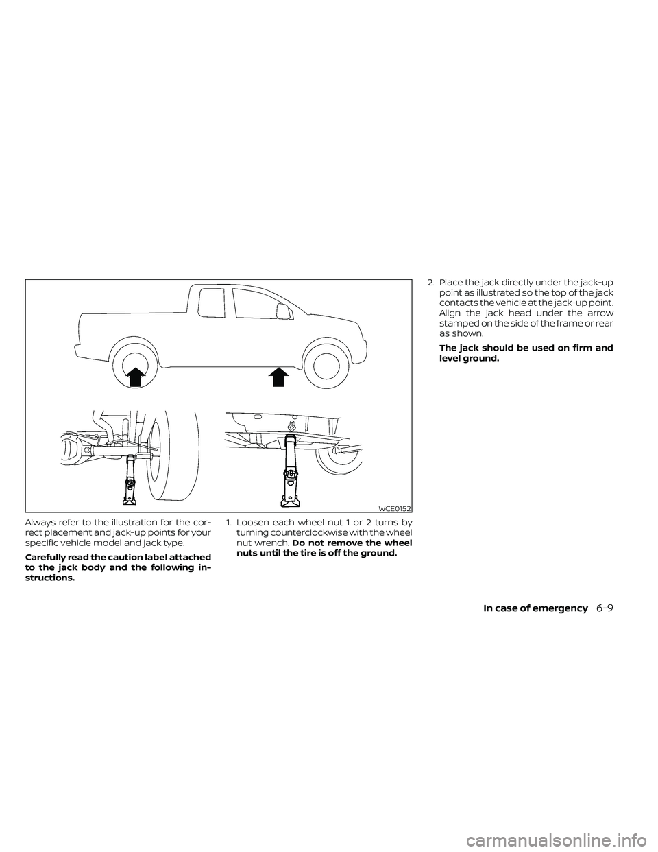NISSAN FRONTIER 2020  Owner´s Manual Always refer to the illustration for the cor-
rect placement and jack-up points for your
specific vehicle model and jack type.
Carefully read the caution label attached
to the jack body and the follow