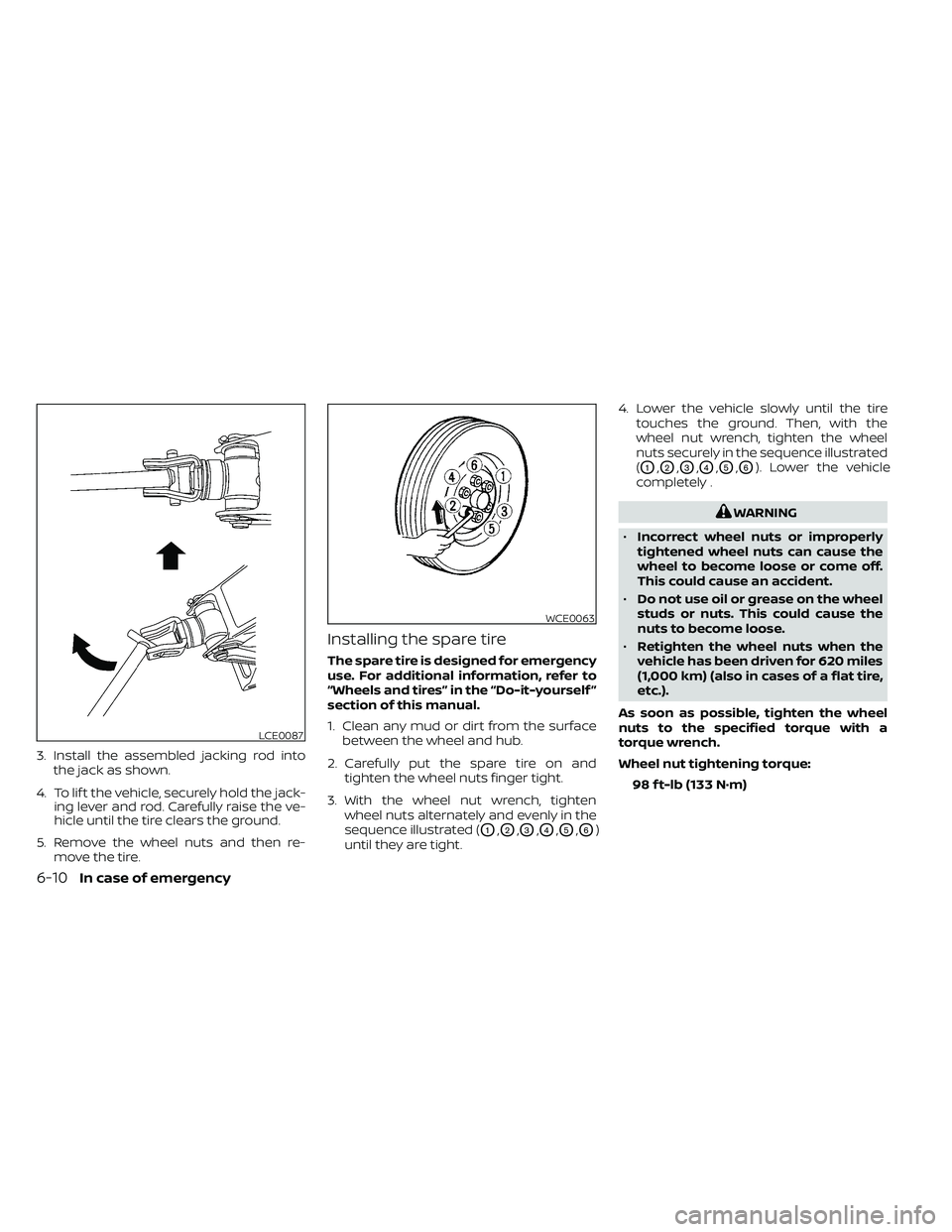 NISSAN FRONTIER 2020  Owner´s Manual 3. Install the assembled jacking rod intothe jack as shown.
4. To lif t the vehicle, securely hold the jack- ing lever and rod. Carefully raise the ve-
hicle until the tire clears the ground.
5. Remov