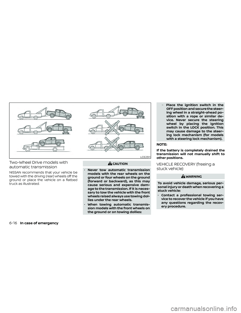 NISSAN FRONTIER 2020 Owner´s Manual Two-Wheel Drive models with
automatic transmission
NISSAN recommends that your vehicle be
towed with the driving (rear) wheels off the
ground or place the vehicle on a flatbed
truck as illustrated.
CA NISSAN FRONTIER 2020 Owner´s Manual Two-Wheel Drive models with
automatic transmission
NISSAN recommends that your vehicle be
towed with the driving (rear) wheels off the
ground or place the vehicle on a flatbed
truck as illustrated.
CA