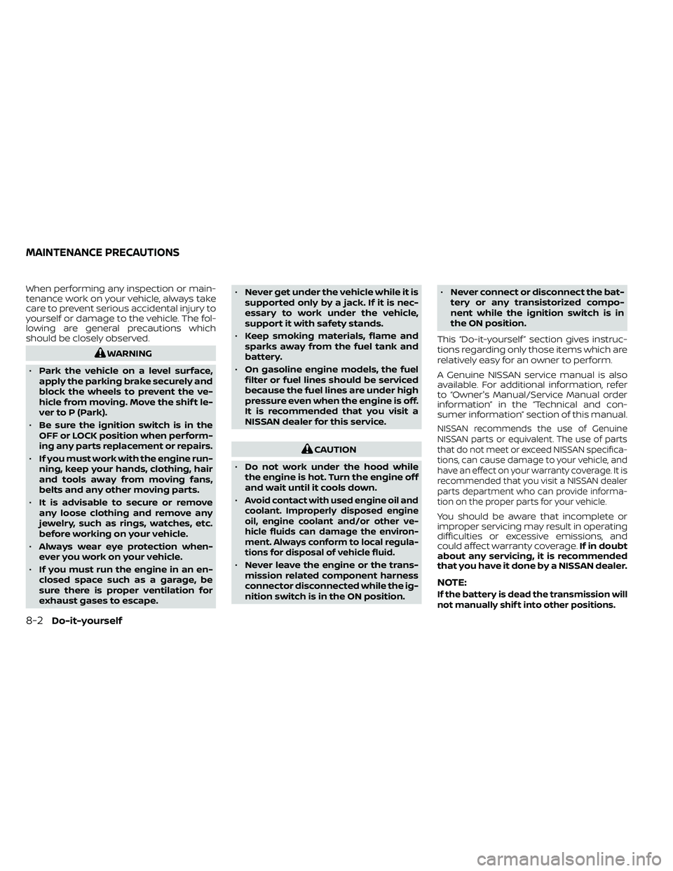 NISSAN FRONTIER 2020 Owner´s Manual When performing any inspection or main-
tenance work on your vehicle, always take
care to prevent serious accidental injury to
yourself or damage to the vehicle. The fol-
lowing are general precaution NISSAN FRONTIER 2020 Owner´s Manual When performing any inspection or main-
tenance work on your vehicle, always take
care to prevent serious accidental injury to
yourself or damage to the vehicle. The fol-
lowing are general precaution