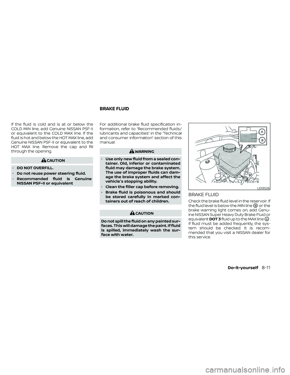 NISSAN FRONTIER 2020 Owner´s Manual If the fluid is cold and is at or below the
COLD MIN line, add Genuine NISSAN PSF-II
or equivalent to the COLD MAX line. If the
fluid is hot and below the HOT MAX line, add
Genuine NISSAN PSF-II or eq NISSAN FRONTIER 2020 Owner´s Manual If the fluid is cold and is at or below the
COLD MIN line, add Genuine NISSAN PSF-II
or equivalent to the COLD MAX line. If the
fluid is hot and below the HOT MAX line, add
Genuine NISSAN PSF-II or eq