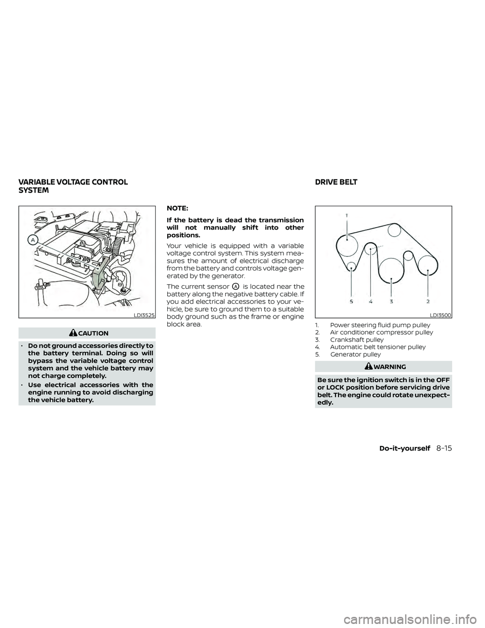 NISSAN FRONTIER 2020 Owner´s Manual CAUTION
• Do not ground accessories directly to
the battery terminal. Doing so will
bypass the variable voltage control
system and the vehicle battery may
not charge completely.
• Use electrical a NISSAN FRONTIER 2020 Owner´s Manual CAUTION
• Do not ground accessories directly to
the battery terminal. Doing so will
bypass the variable voltage control
system and the vehicle battery may
not charge completely.
• Use electrical a