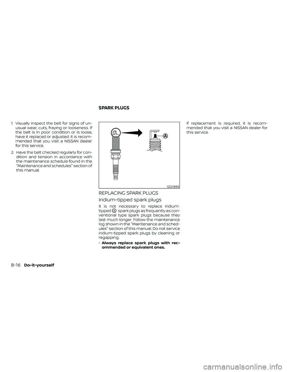NISSAN FRONTIER 2020 Owner´s Manual 1. Visually inspect the belt for signs of un-usual wear, cuts, fraying or looseness. If
the belt is in poor condition or is loose,
have it replaced or adjusted. It is recom-
mended that you visit a NI NISSAN FRONTIER 2020 Owner´s Manual 1. Visually inspect the belt for signs of un-usual wear, cuts, fraying or looseness. If
the belt is in poor condition or is loose,
have it replaced or adjusted. It is recom-
mended that you visit a NI