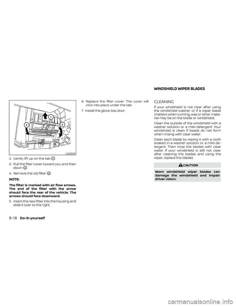 NISSAN FRONTIER 2020 Owner´s Manual 2. Gently lif t up on the tabO1.
3. Pull the filter cover toward you and then down
O2.
4. Remove the old filter
O3.
NOTE:
The filter is marked with air flow arrows.
The end of the filter with the arro NISSAN FRONTIER 2020 Owner´s Manual 2. Gently lif t up on the tabO1.
3. Pull the filter cover toward you and then down
O2.
4. Remove the old filter
O3.
NOTE:
The filter is marked with air flow arrows.
The end of the filter with the arro