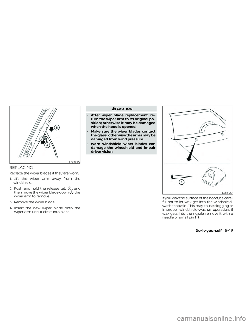 NISSAN FRONTIER 2020 Owner´s Manual REPLACING
Replace the wiper blades if they are worn.
1. Lif t the wiper arm away from thewindshield.
2. Push and hold the release tab
OA, and
then move the wiper blade down
OBthe
wiper arm to remove.
NISSAN FRONTIER 2020 Owner´s Manual REPLACING
Replace the wiper blades if they are worn.
1. Lif t the wiper arm away from thewindshield.
2. Push and hold the release tab
OA, and
then move the wiper blade down
OBthe
wiper arm to remove.