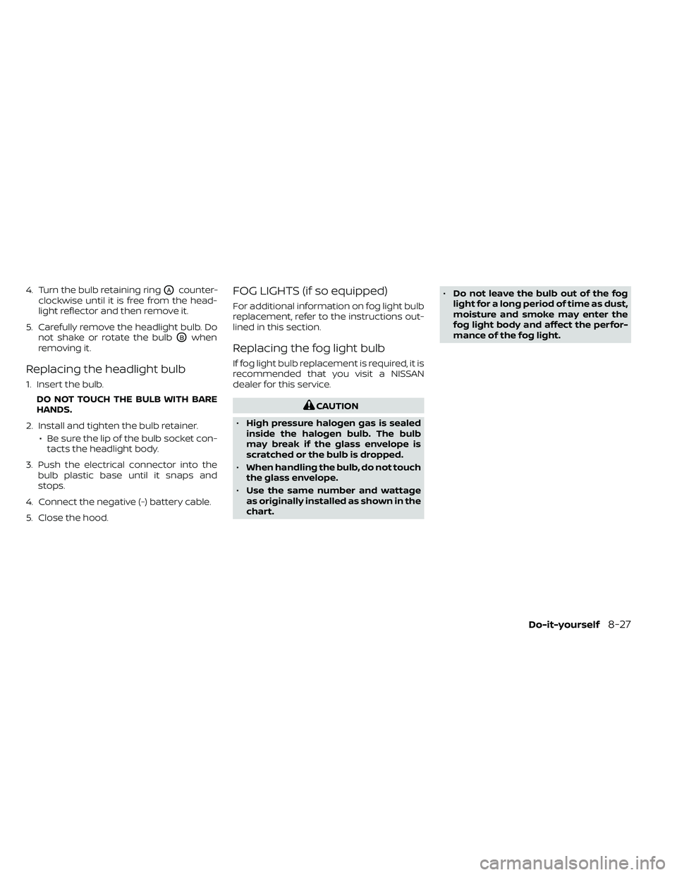 NISSAN FRONTIER 2020  Owner´s Manual 4. Turn the bulb retaining ringOAcounter-
clockwise until it is free from the head-
light reflector and then remove it.
5. Carefully remove the headlight bulb. Do not shake or rotate the bulb
OBwhen
r