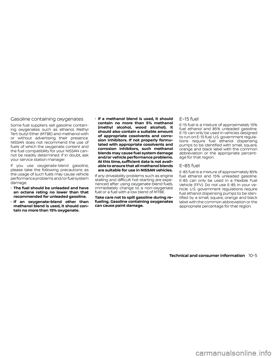 NISSAN FRONTIER 2020 Owner´s Manual Gasoline containing oxygenates
Some fuel suppliers sell gasoline contain-
ing oxygenates such as ethanol, Methyl
Tert-butyl Ether (MTBE) and methanol with
or without advertising their presence.
NISSAN NISSAN FRONTIER 2020 Owner´s Manual Gasoline containing oxygenates
Some fuel suppliers sell gasoline contain-
ing oxygenates such as ethanol, Methyl
Tert-butyl Ether (MTBE) and methanol with
or without advertising their presence.
NISSAN