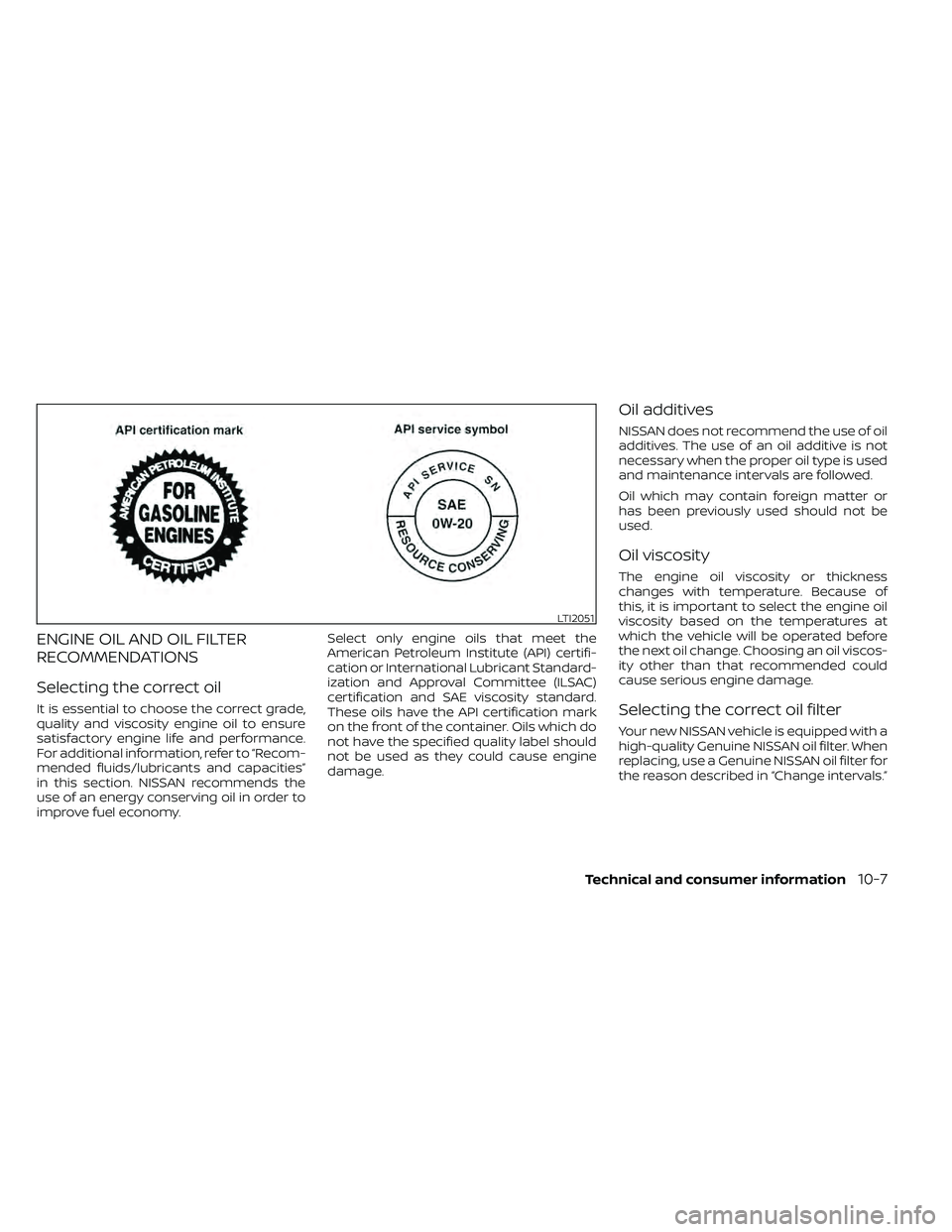 NISSAN FRONTIER 2020 Owner´s Manual ENGINE OIL AND OIL FILTER
RECOMMENDATIONS
Selecting the correct oil
It is essential to choose the correct grade,
quality and viscosity engine oil to ensure
satisfactory engine life and performance.
Fo NISSAN FRONTIER 2020 Owner´s Manual ENGINE OIL AND OIL FILTER
RECOMMENDATIONS
Selecting the correct oil
It is essential to choose the correct grade,
quality and viscosity engine oil to ensure
satisfactory engine life and performance.
Fo