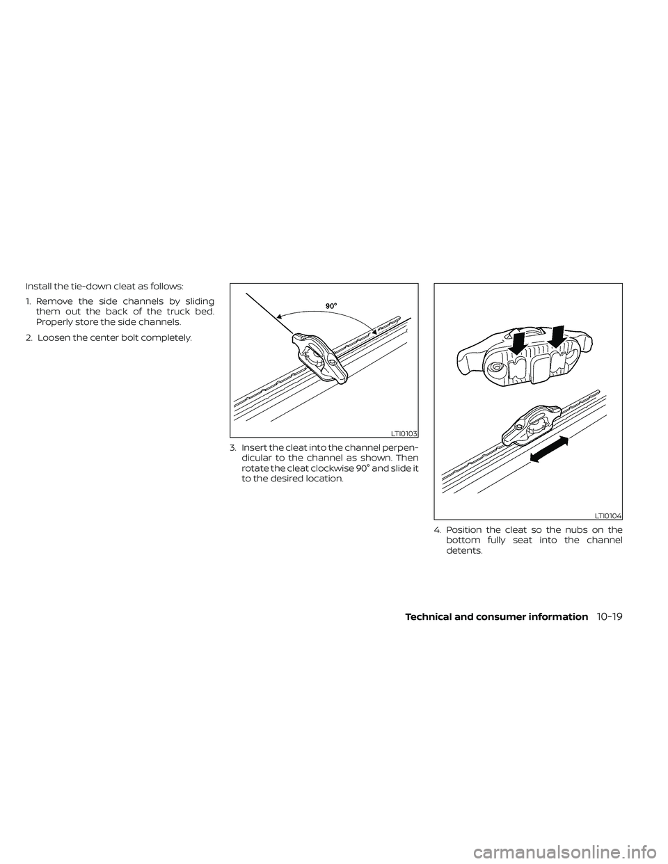 NISSAN FRONTIER 2020 Owner´s Manual Install the tie-down cleat as follows:
1. Remove the side channels by slidingthem out the back of the truck bed.
Properly store the side channels.
2. Loosen the center bolt completely.
3. Insert the c NISSAN FRONTIER 2020 Owner´s Manual Install the tie-down cleat as follows:
1. Remove the side channels by slidingthem out the back of the truck bed.
Properly store the side channels.
2. Loosen the center bolt completely.
3. Insert the c