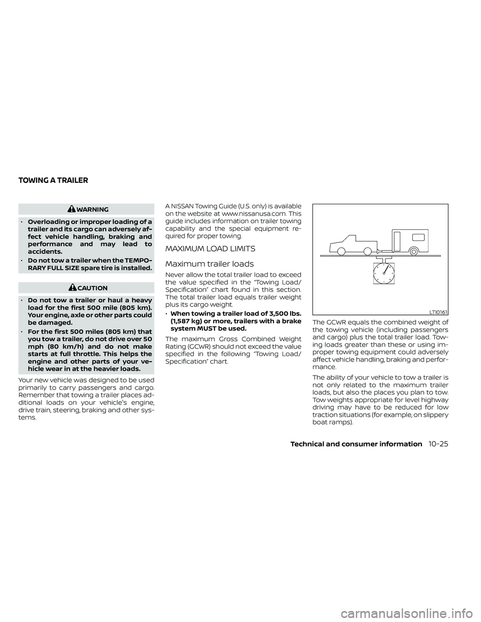 NISSAN FRONTIER 2020 Owner´s Manual WARNING
• Overloading or improper loading of a
trailer and its cargo can adversely af-
fect vehicle handling, braking and
performance and may lead to
accidents.
• Do not tow a trailer when the TEM NISSAN FRONTIER 2020 Owner´s Manual WARNING
• Overloading or improper loading of a
trailer and its cargo can adversely af-
fect vehicle handling, braking and
performance and may lead to
accidents.
• Do not tow a trailer when the TEM