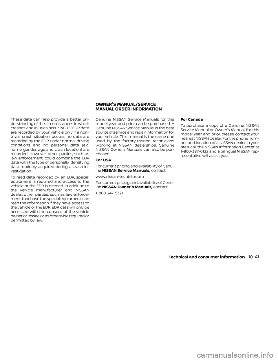 NISSAN FRONTIER 2020 Owner´s Manual These data can help provide a better un-
derstanding of the circumstances in which
crashes and injuries occur. NOTE: EDR data
are recorded by your vehicle only if a non-
trivial crash situation occurs NISSAN FRONTIER 2020 Owner´s Manual These data can help provide a better un-
derstanding of the circumstances in which
crashes and injuries occur. NOTE: EDR data
are recorded by your vehicle only if a non-
trivial crash situation occurs