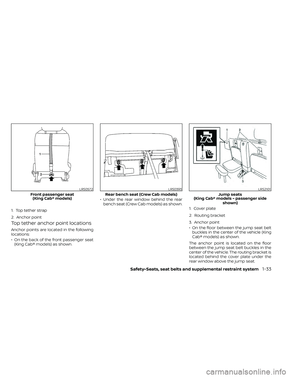 NISSAN FRONTIER 2020 Owner´s Manual Top tether anchor point locations
Anchor points are located in the following
locations:
• On the back of the front passenger seat(King Cab® models) as shown. • Under the rear window behind the re NISSAN FRONTIER 2020 Owner´s Manual Top tether anchor point locations
Anchor points are located in the following
locations:
• On the back of the front passenger seat(King Cab® models) as shown. • Under the rear window behind the re
