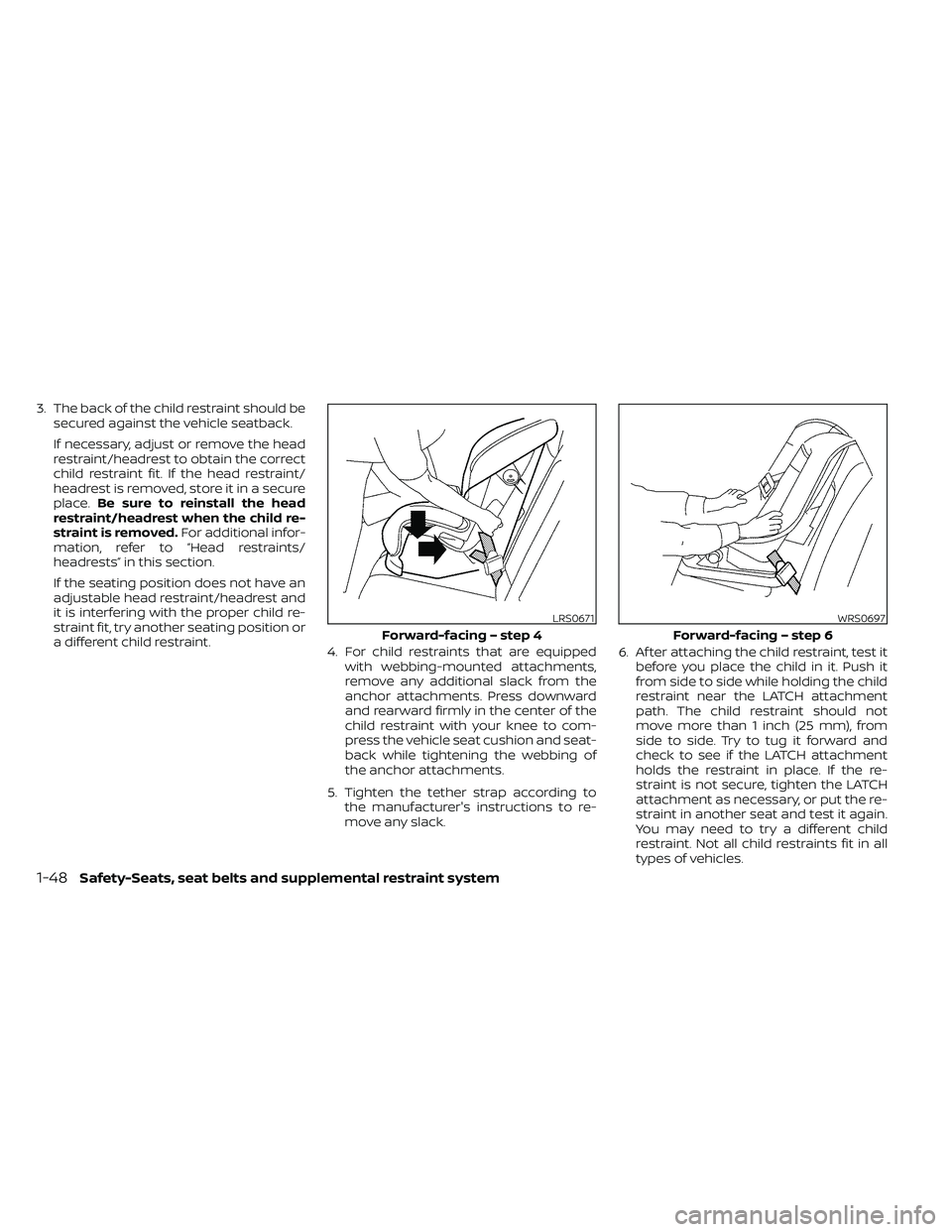 NISSAN FRONTIER 2020  Owner´s Manual 3. The back of the child restraint should besecured against the vehicle seatback.
If necessary, adjust or remove the head
restraint/headrest to obtain the correct
child restraint fit. If the head rest