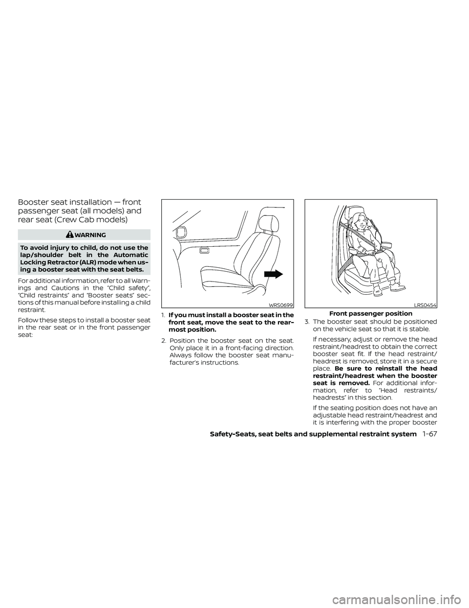 NISSAN FRONTIER 2020 Owner´s Manual Booster seat installation — front
passenger seat (all models) and
rear seat (Crew Cab models)
WARNING
To avoid injury to child, do not use the
lap/shoulder belt in the Automatic
Locking Retractor (A NISSAN FRONTIER 2020 Owner´s Manual Booster seat installation — front
passenger seat (all models) and
rear seat (Crew Cab models)
WARNING
To avoid injury to child, do not use the
lap/shoulder belt in the Automatic
Locking Retractor (A