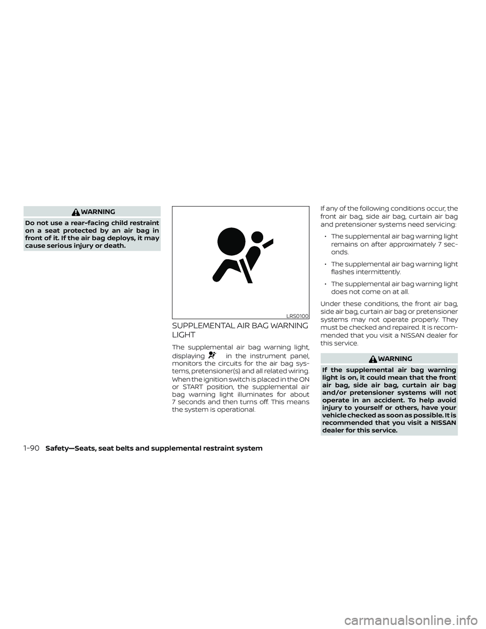 NISSAN FRONTIER 2019 Owner´s Manual WARNING
Do not use a rear-facing child restraint
on a seat protected by an air bag in
front of it. If the air bag deploys, it may
cause serious injury or death.
SUPPLEMENTAL AIR BAG WARNING
LIGHT
The NISSAN FRONTIER 2019 Owner´s Manual WARNING
Do not use a rear-facing child restraint
on a seat protected by an air bag in
front of it. If the air bag deploys, it may
cause serious injury or death.
SUPPLEMENTAL AIR BAG WARNING
LIGHT
The