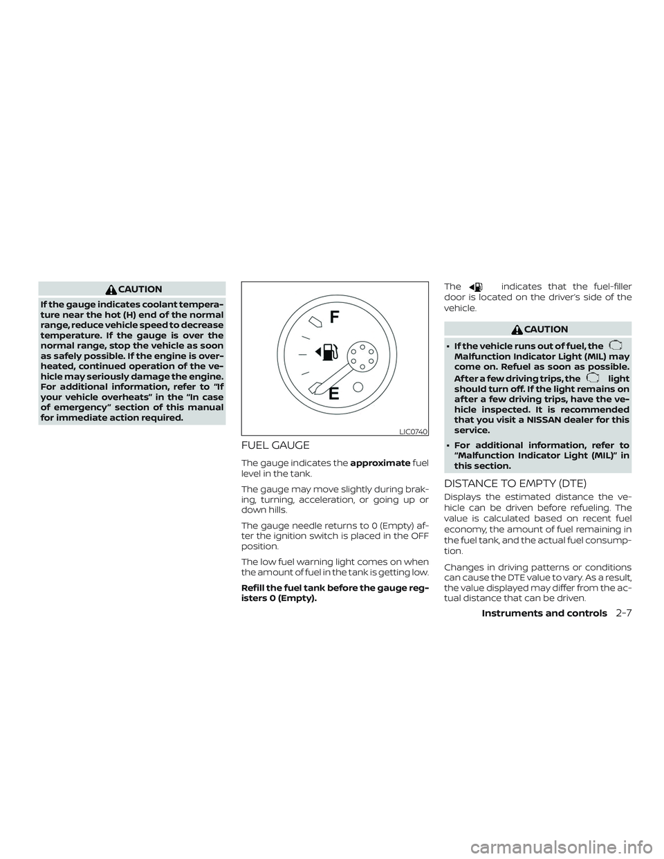 NISSAN FRONTIER 2019  Owner´s Manual CAUTION
If the gauge indicates coolant tempera-
ture near the hot (H) end of the normal
range, reduce vehicle speed to decrease
temperature. If the gauge is over the
normal range, stop the vehicle as 