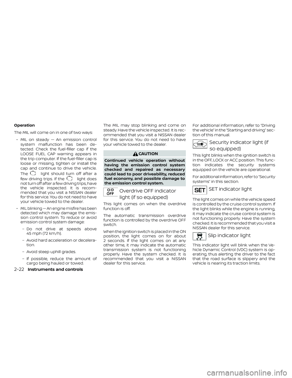 NISSAN FRONTIER 2019 Owner´s Manual Operation
The MIL will come on in one of two ways:∙ MIL on steady — An emission control system malfunction has been de-
tected. Check the fuel-filler cap if the
LOOSE FUEL CAP warning appears in
t NISSAN FRONTIER 2019 Owner´s Manual Operation
The MIL will come on in one of two ways:∙ MIL on steady — An emission control system malfunction has been de-
tected. Check the fuel-filler cap if the
LOOSE FUEL CAP warning appears in
t
