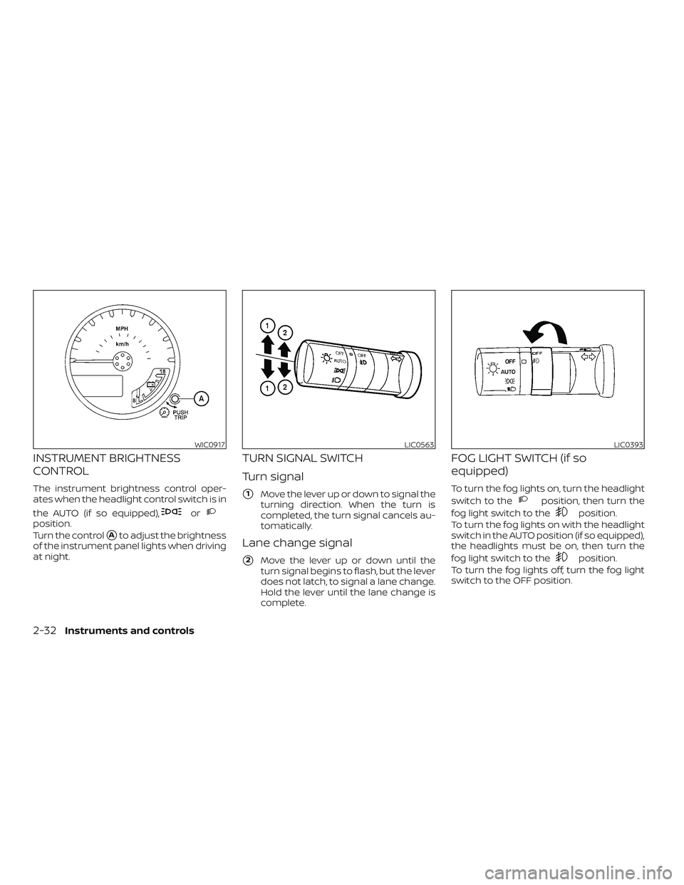 NISSAN FRONTIER 2019  Owner´s Manual INSTRUMENT BRIGHTNESS
CONTROL
The instrument brightness control oper-
ates when the headlight control switch is in
the AUTO (if so equipped),
orposition.
Turn the control
Ato adjust the brightness
of