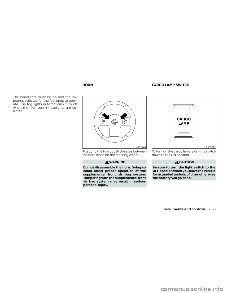 NISSAN FRONTIER 2019  Owner´s Manual The headlights must be on and the low
beams selected for the fog lights to oper-
ate. The fog lights automatically turn off
when the high beam headlights are se-
lected.To sound the horn, push the are