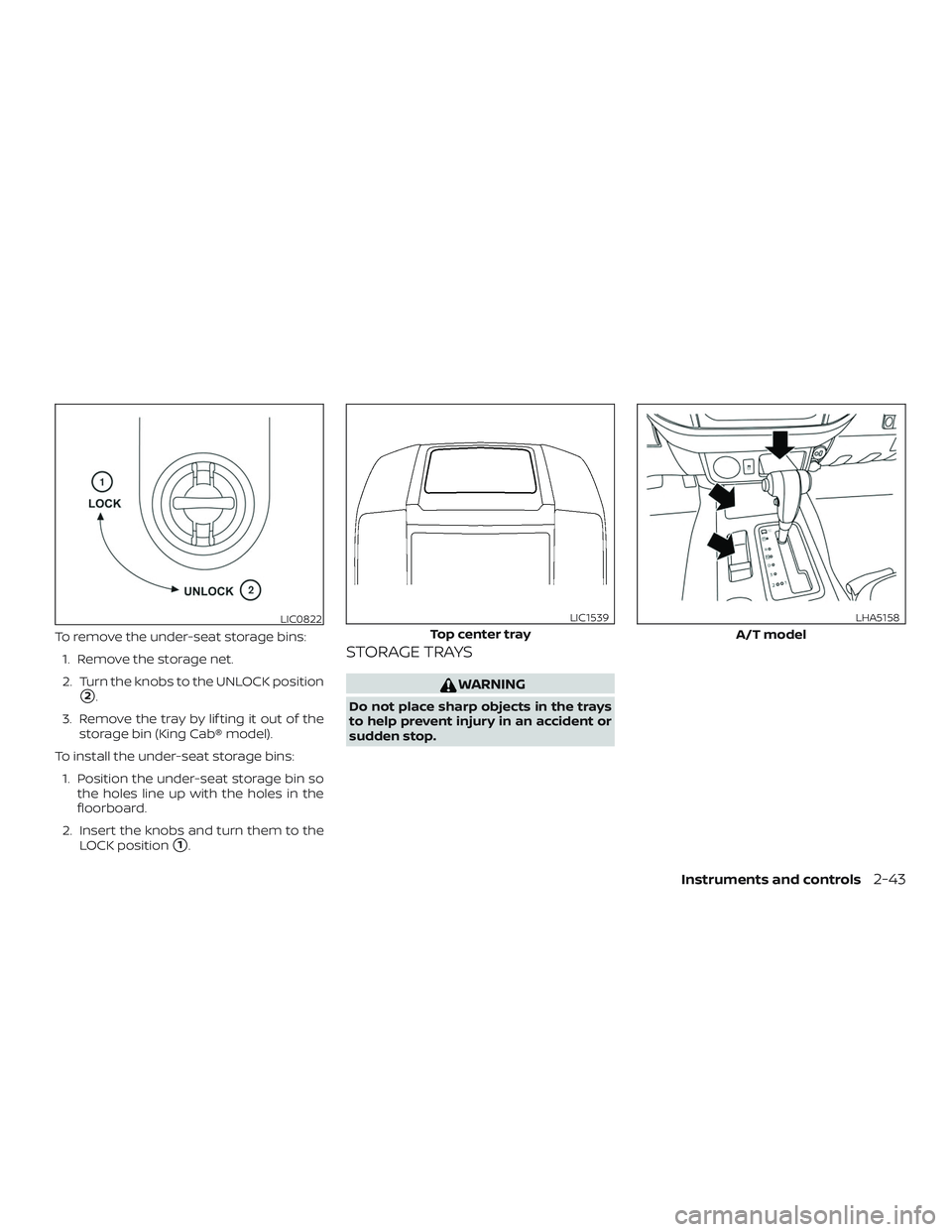 NISSAN FRONTIER 2019  Owner´s Manual To remove the under-seat storage bins:1. Remove the storage net.
2. Turn the knobs to the UNLOCK position
2.
3. Remove the tray by lif ting it out of the storage bin (King Cab® model).
To install th