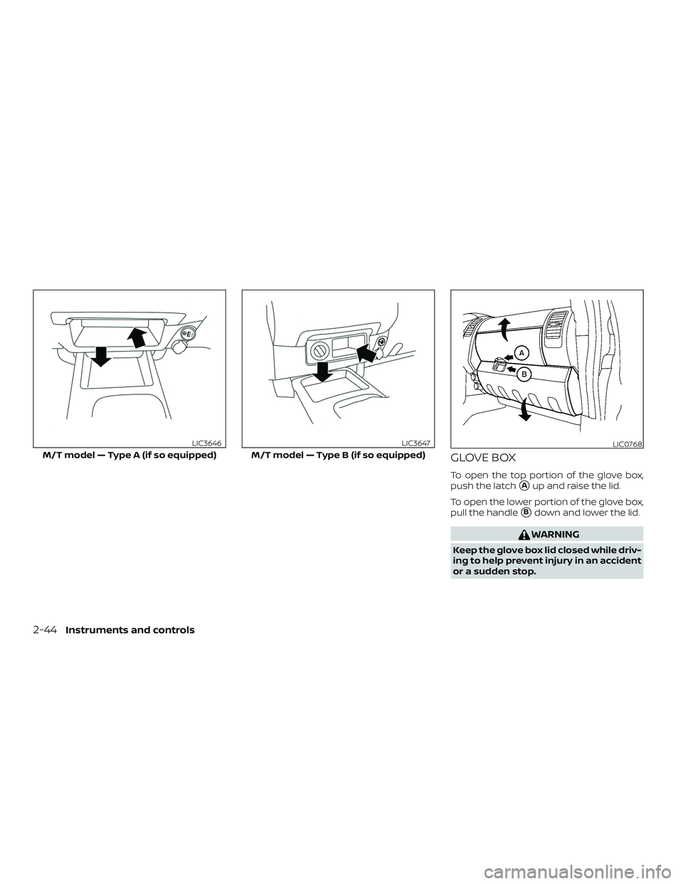 NISSAN FRONTIER 2019  Owner´s Manual GLOVE BOX
To open the top portion of the glove box,
push the latch
Aup and raise the lid.
To open the lower portion of the glove box,
pull the handle
Bdown and lower the lid.
WARNING
Keep the glove 