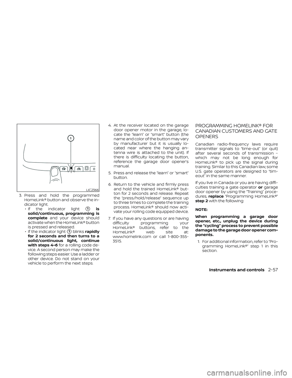 NISSAN FRONTIER 2019  Owner´s Manual 3. Press and hold the programmedHomeLink® button and observe the in-
dicator light.∙ If the indicator light
1is
solid/continuous, programming is
complete and your device should
activate when the H