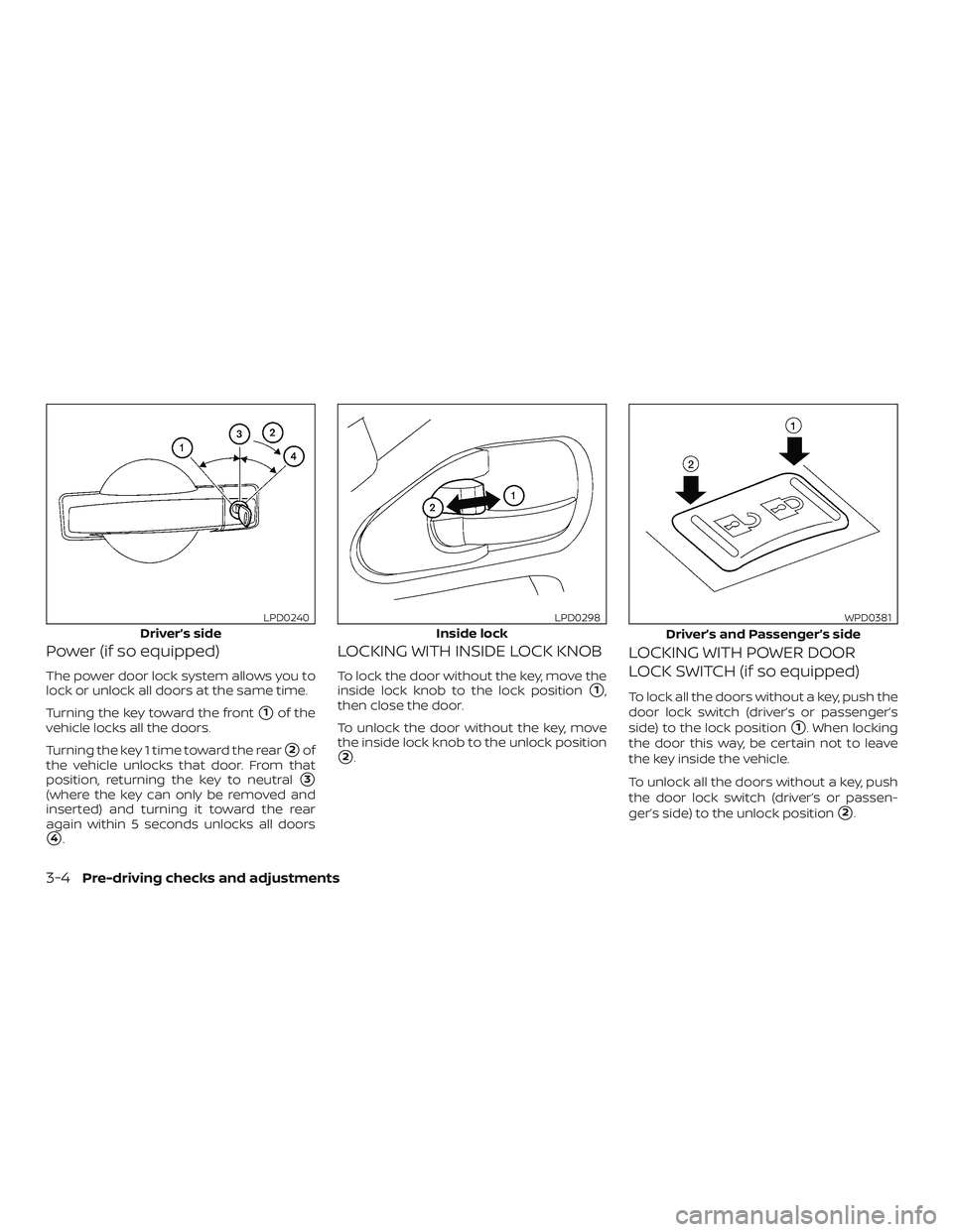 NISSAN FRONTIER 2019  Owner´s Manual Power (if so equipped)
The power door lock system allows you to
lock or unlock all doors at the same time.
Turning the key toward the front
1of the
vehicle locks all the doors.
Turning the key 1 time