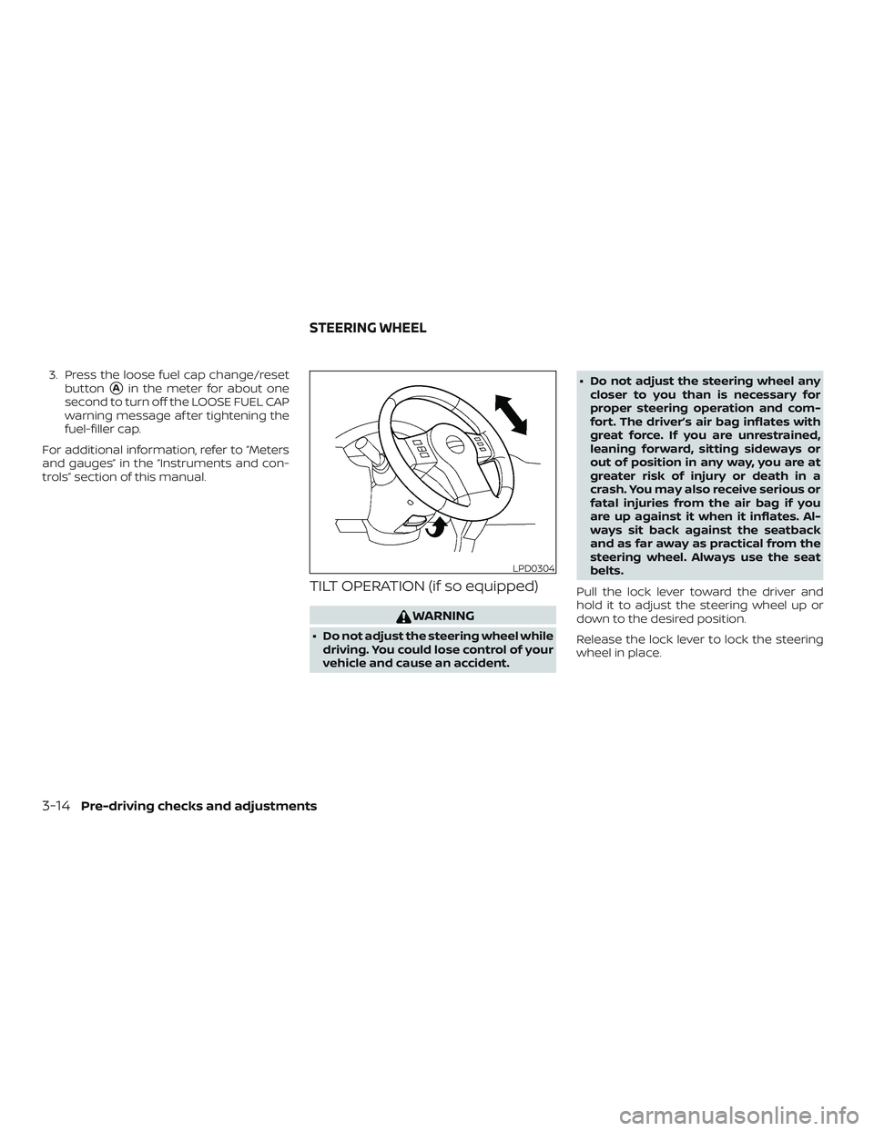 NISSAN FRONTIER 2019  Owner´s Manual 3. Press the loose fuel cap change/resetbutton
Ain the meter for about one
second to turn off the LOOSE FUEL CAP
warning message af ter tightening the
fuel-filler cap.
For additional information, ref