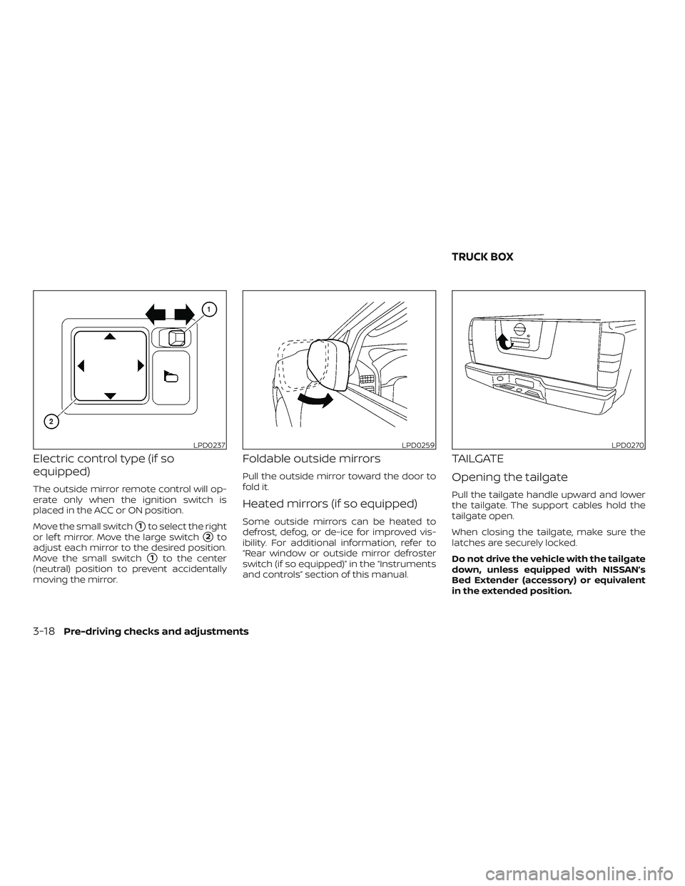 NISSAN FRONTIER 2019  Owner´s Manual Electric control type (if so
equipped)
The outside mirror remote control will op-
erate only when the ignition switch is
placed in the ACC or ON position.
Move the small switch
1to select the right
o