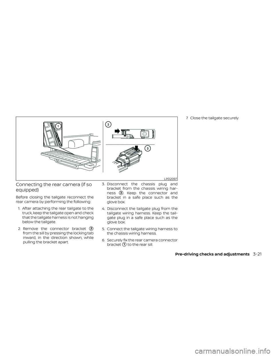NISSAN FRONTIER 2019  Owner´s Manual Connecting the rear camera (if so
equipped)
Before closing the tailgate reconnect the
rear camera by performing the following:1. Af ter attaching the rear tailgate to the truck, keep the tailgate open