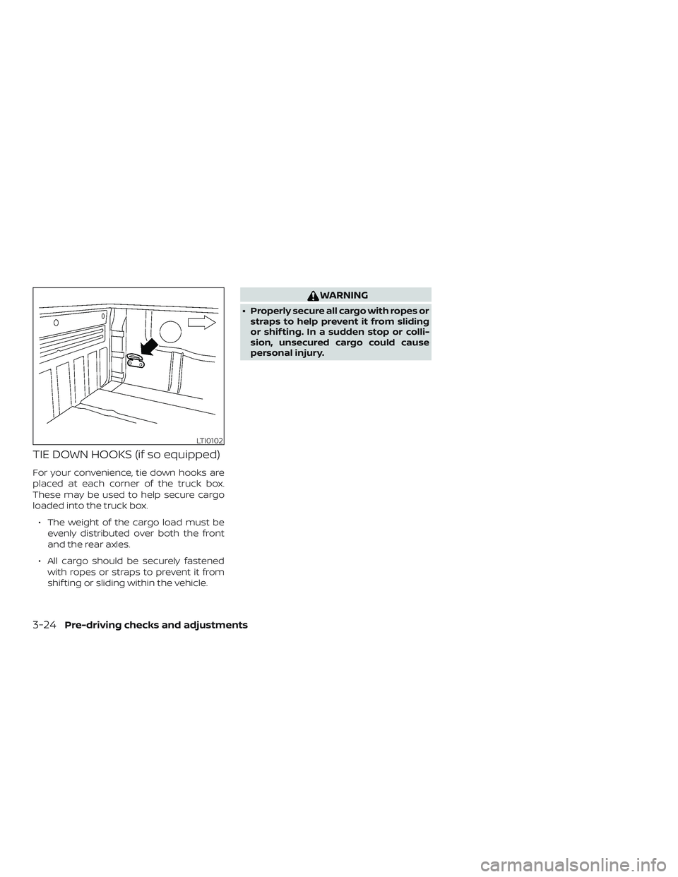 NISSAN FRONTIER 2019  Owner´s Manual TIE DOWN HOOKS (if so equipped)
For your convenience, tie down hooks are
placed at each corner of the truck box.
These may be used to help secure cargo
loaded into the truck box.∙ The weight of the 