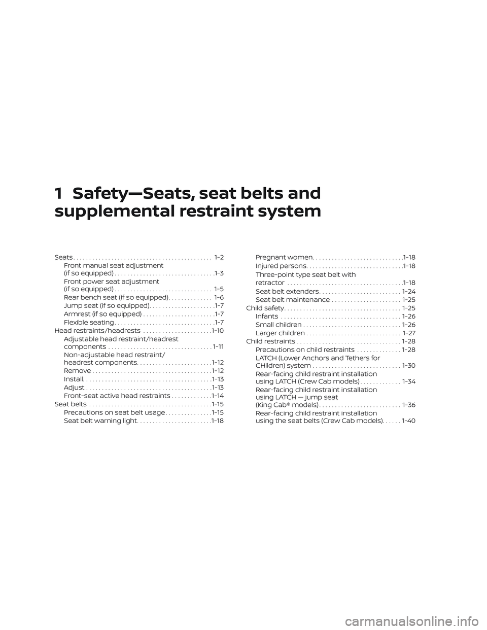 NISSAN FRONTIER 2019 Owner´s Manual 1 Safety—Seats, seat belts and
supplemental restraint system
Seats............................................ 1-2Front manual seat adjustment
(if so equipped) ................................1-3
Fr NISSAN FRONTIER 2019 Owner´s Manual 1 Safety—Seats, seat belts and
supplemental restraint system
Seats............................................ 1-2Front manual seat adjustment
(if so equipped) ................................1-3
Fr