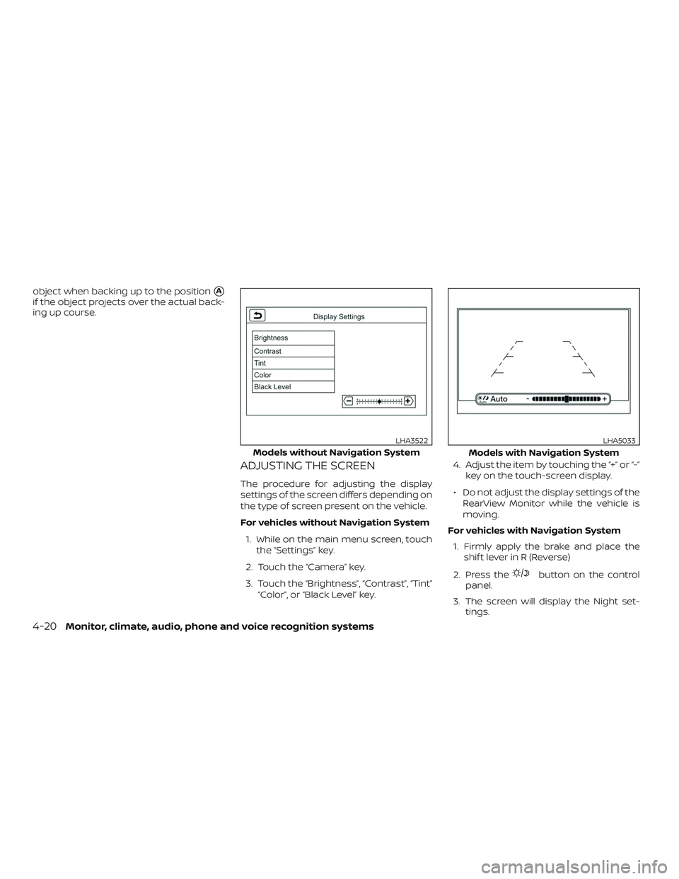 NISSAN FRONTIER 2019  Owner´s Manual object when backing up to the positionA
if the object projects over the actual back-
ing up course.
ADJUSTING THE SCREEN
The procedure for adjusting the display
settings of the screen differs dependi