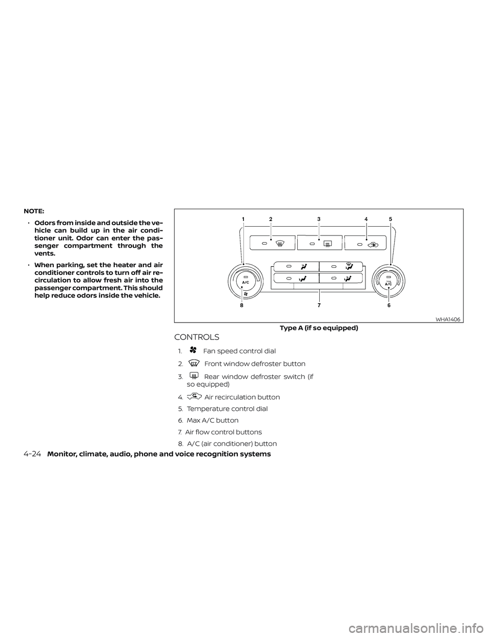 NISSAN FRONTIER 2019  Owner´s Manual NOTE:∙ Odors from inside and outside the ve-
hicle can build up in the air condi-
tioner unit. Odor can enter the pas-
senger compartment through the
vents.
∙ When parking, set the heater and air
