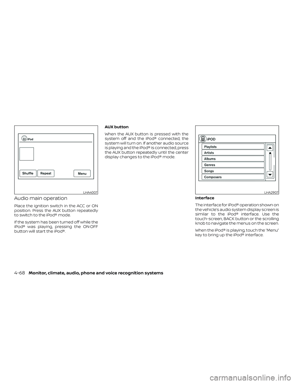NISSAN FRONTIER 2019 Owner´s Manual Audio main operation
Place the ignition switch in the ACC or ON
position. Press the AUX button repeatedly
to switch to the iPod® mode.
If the system has been turned off while the
iPod® was playing, NISSAN FRONTIER 2019 Owner´s Manual Audio main operation
Place the ignition switch in the ACC or ON
position. Press the AUX button repeatedly
to switch to the iPod® mode.
If the system has been turned off while the
iPod® was playing,