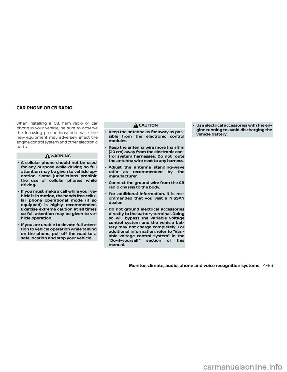 NISSAN FRONTIER 2019 Owner´s Manual When installing a CB, ham radio or car
phone in your vehicle, be sure to observe
the following precautions; otherwise, the
new equipment may adversely affect the
engine control system and other electr NISSAN FRONTIER 2019 Owner´s Manual When installing a CB, ham radio or car
phone in your vehicle, be sure to observe
the following precautions; otherwise, the
new equipment may adversely affect the
engine control system and other electr