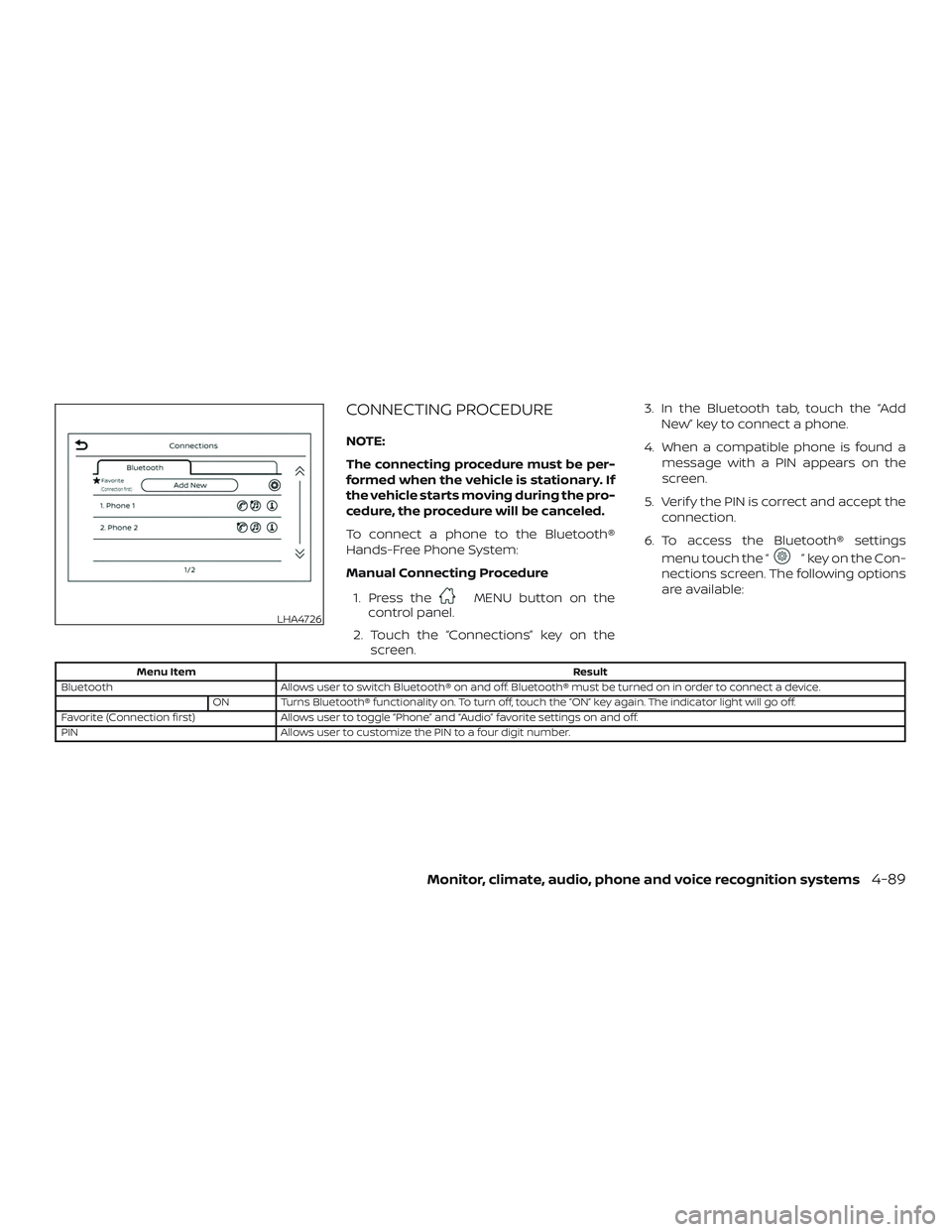 NISSAN FRONTIER 2019 Owner´s Manual CONNECTING PROCEDURE
NOTE:
The connecting procedure must be per-
formed when the vehicle is stationary. If
the vehicle starts moving during the pro-
cedure, the procedure will be canceled.
To connect NISSAN FRONTIER 2019 Owner´s Manual CONNECTING PROCEDURE
NOTE:
The connecting procedure must be per-
formed when the vehicle is stationary. If
the vehicle starts moving during the pro-
cedure, the procedure will be canceled.
To connect
