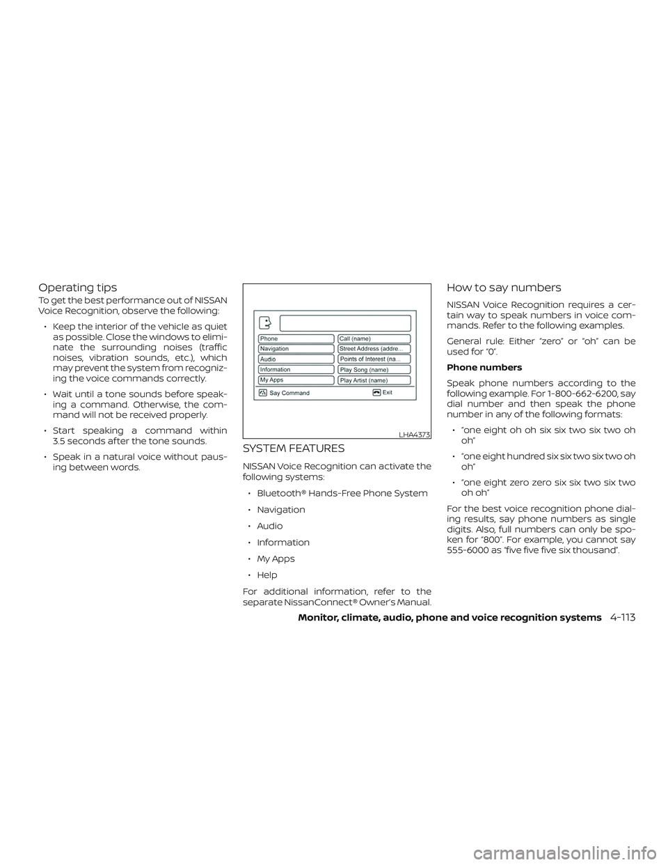 NISSAN FRONTIER 2019 Owner´s Manual Operating tips
To get the best performance out of NISSAN
Voice Recognition, observe the following:∙ Keep the interior of the vehicle as quiet as possible. Close the windows to elimi-
nate the surrou NISSAN FRONTIER 2019 Owner´s Manual Operating tips
To get the best performance out of NISSAN
Voice Recognition, observe the following:∙ Keep the interior of the vehicle as quiet as possible. Close the windows to elimi-
nate the surrou