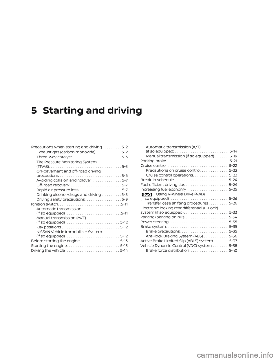 NISSAN FRONTIER 2019 Owner´s Manual 5 Starting and driving
Precautions when starting and driving..........5-2
Exhaust gas (carbon monoxide) ..............5-2
Three-way catalyst ...........................5-3
Tire Pressure Monitoring Sys NISSAN FRONTIER 2019 Owner´s Manual 5 Starting and driving
Precautions when starting and driving..........5-2
Exhaust gas (carbon monoxide) ..............5-2
Three-way catalyst ...........................5-3
Tire Pressure Monitoring Sys