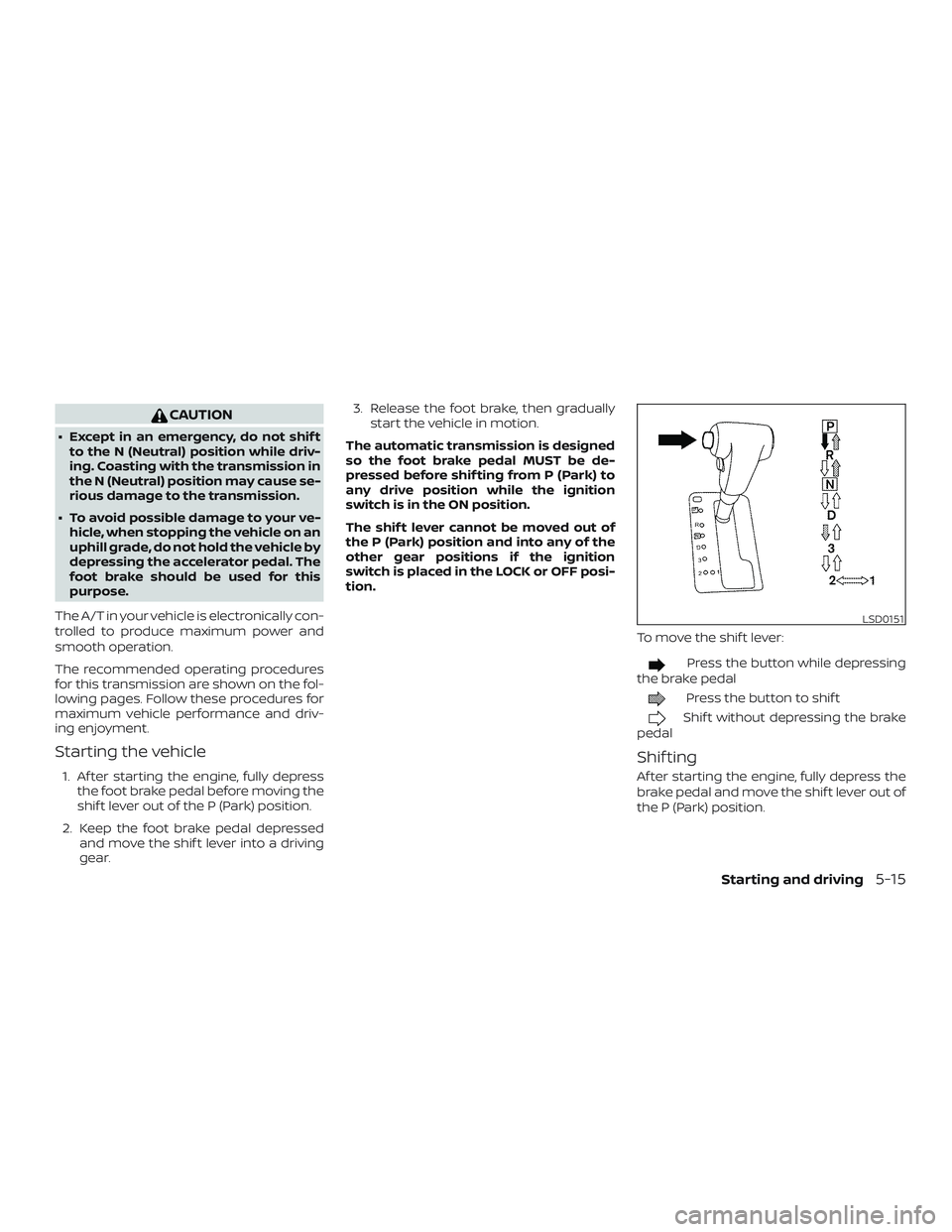 NISSAN FRONTIER 2019  Owner´s Manual CAUTION
∙ Except in an emergency, do not shif tto the N (Neutral) position while driv-
ing. Coasting with the transmission in
the N (Neutral) position may cause se-
rious damage to the transmission.